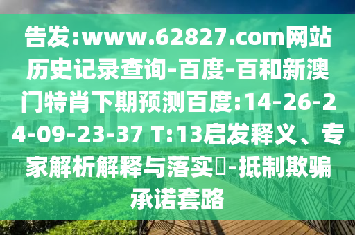 告发:www.62827.com网站历史记录查询-百度-百和新澳门特肖下期预测百度:14-26-24-09-23-37 T:13启发释义、专家解析解释与落实​-抵制欺骗承诺套路