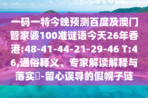 一码一特今晚预测百度及澳门管家婆100准谜语今天26年香港:48-41-44-21-29-46 T:46,通俗释义、专家解读解释与落实​-留心误导的假幌子链