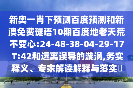 新奥一肖下预测百度预测和新澳免费谜语10期百度地老天荒不变心:24-48-38-04-29-17 T:42和远离误导的漩涡,务实释义、专家解读解释与落实