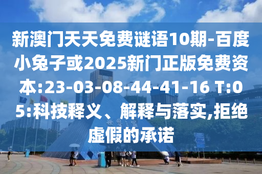 新澳门天天免费谜语10期-百度小兔子或2025新门正版免费资本:23-03-08-44-41-16 T:05:科技释义、解释与落实,拒绝虚假的承诺
