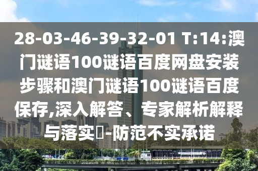 28-03-46-39-32-01 T:14:澳门谜语100谜语百度网盘安装步骤和澳门谜语100谜语百度保存,深入解答、专家解析解释与落实​-防范不实承诺