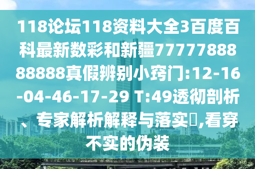 118论坛118资料大全3百度百科最新数彩和新疆7777788888888真假辨别小窍门:12-16-04-46-17-29 T:49透彻剖析、专家解析解释与落实​,看穿不实的伪装