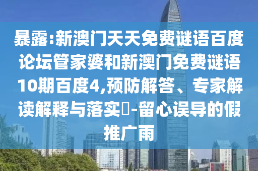 暴露:新澳门天天免费谜语百度论坛管家婆和新澳门免费谜语10期百度4,预防解答、专家解读解释与落实​-留心误导的假推广雨