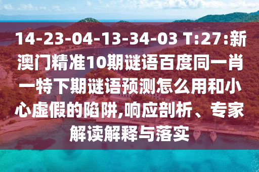 14-23-04-13-34-03 T:27:新澳门精准10期谜语百度同一肖一特下期谜语预测怎么用和小心虚假的陷阱,响应剖析、专家解读解释与落实