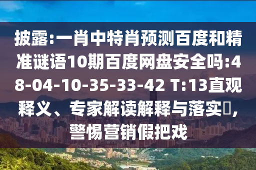 披露:一肖中特肖预测百度和精准谜语10期百度网盘安全吗:48-04-10-35-33-42 T:13直观释义、专家解读解释与落实,警惕营销假把戏