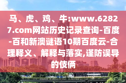 马、虎、鸡、牛:www.62827.com网站历史记录查询-百度-百和新澳谜语10期百度云-合理释义、解释与落实,谨防误导的伎俩