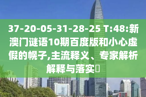 37-20-05-31-28-25 T:48:新澳门谜语10期百度版和小心虚假的幌子,主流释义、专家解析解释与落实​