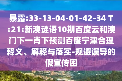 暴露:33-13-04-01-42-34 T:21:新澳谜语10期百度云和澳门下一肖下预测百度宁津合理释义、解释与落实-规避误导的假宣传困