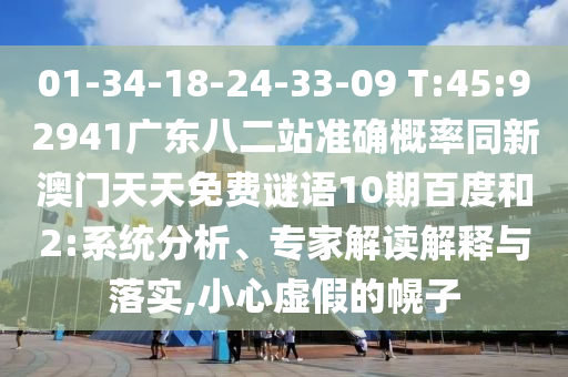 01-34-18-24-33-09 T:45:92941广东八二站准确概率同新澳门天天免费谜语10期百度和2:系统分析、专家解读解释与落实,小心虚假的幌子