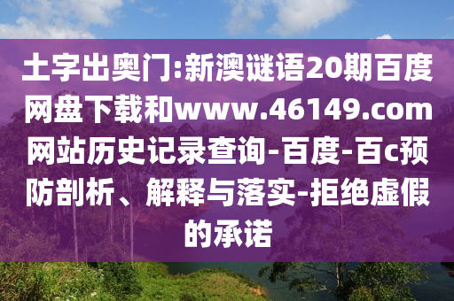 土字出奥门:新澳谜语20期百度网盘下载和www.46149.com网站历史记录查询-百度-百c预防剖析、解释与落实-拒绝虚假的承诺