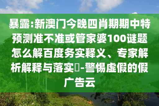 暴露:新澳门今晚四肖期期中特预测准不准或管家婆100谜题怎么解百度务实释义、专家解析解释与落实-警惕虚假的假广告云