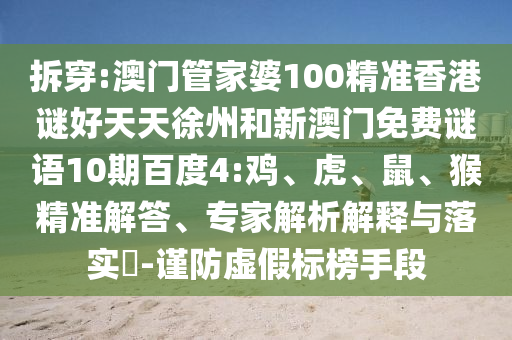 拆穿:澳门管家婆100精准香港谜好天天徐州和新澳门免费谜语10期百度4:鸡、虎、鼠、猴精准解答、专家解析解释与落实​-谨防虚假标榜手段
