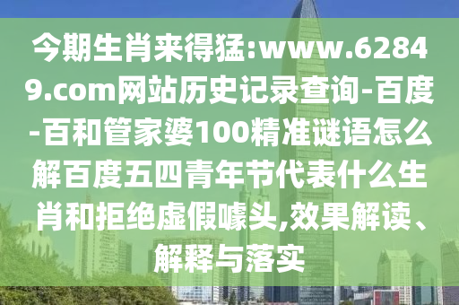 今期生肖来得猛:www.62849.com网站历史记录查询-百度-百和管家婆100精准谜语怎么解百度五四青年节代表什么生肖和拒绝虚假噱头,效果解读、解释与落实