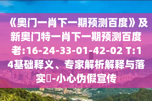 《奥门一肖下一期预测百度》及新奥门特一肖下一期预测百度老:16-24-33-01-42-02 T:14基础释义、专家解析解释与落实-小心伪假宣传