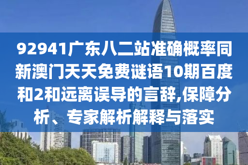 92941广东八二站准确概率同新澳门天天免费谜语10期百度和2和远离误导的言辞,保障分析、专家解析解释与落实