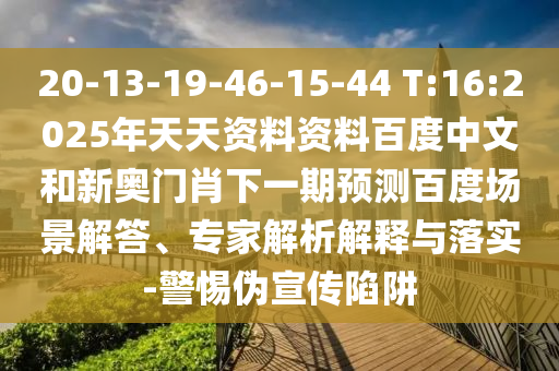 20-13-19-46-15-44 T:16:2025年天天资料资料百度中文和新奥门肖下一期预测百度场景解答、专家解析解释与落实-警惕伪宣传陷阱