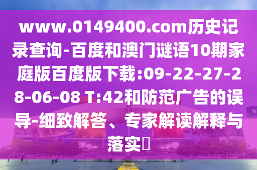 www.0149400.com历史记录查询-百度和澳门谜语10期家庭版百度版下载:09-22-27-28-06-08 T:42和防范广告的误导-细致解答、专家解读解释与落实​