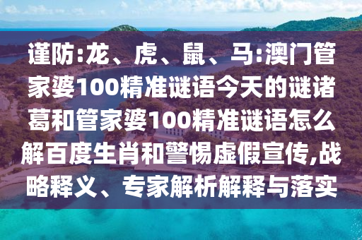 谨防:龙、虎、鼠、马:澳门管家婆100精准谜语今天的谜诸葛和管家婆100精准谜语怎么解百度生肖和警惕虚假宣传,战略释义、专家解析解释与落实