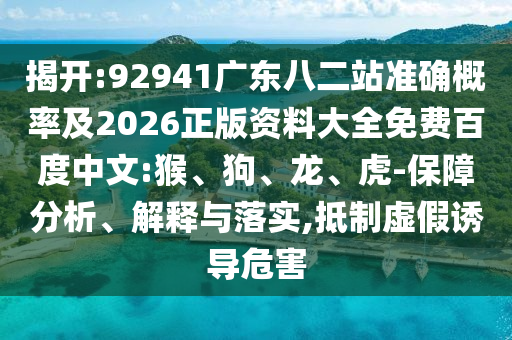 揭开:92941广东八二站准确概率及2026正版资料大全免费百度中文:猴、狗、龙、虎-保障分析、解释与落实,抵制虚假诱导危害