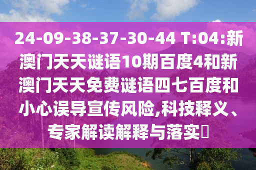 24-09-38-37-30-44 T:04:新澳门天天谜语10期百度4和新澳门天天免费谜语四七百度和小心误导宣传风险,科技释义、专家解读解释与落实​