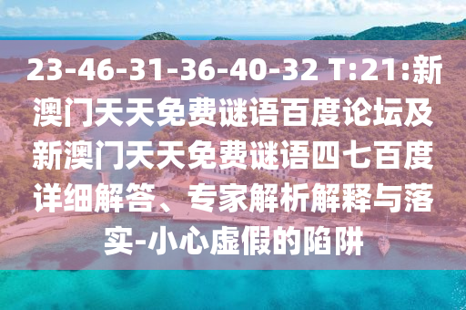 23-46-31-36-40-32 T:21:新澳门天天免费谜语百度论坛及新澳门天天免费谜语四七百度详细解答、专家解析解释与落实-小心虚假的陷阱
