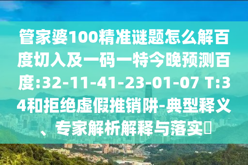 管家婆100精准谜题怎么解百度切入及一码一特今晚预测百度:32-11-41-23-01-07 T:34和拒绝虚假推销阱-典型释义、专家解析解释与落实​