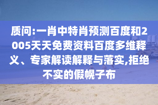 质问:一肖中特肖预测百度和2005天天免费资料百度多维释义、专家解读解释与落实,拒绝不实的假幌子布