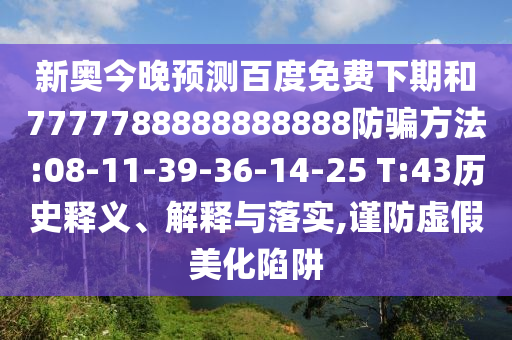 新奥今晚预测百度免费下期和7777788888888888防骗方法:08-11-39-36-14-25 T:43历史释义、解释与落实,谨防虚假美化陷阱
