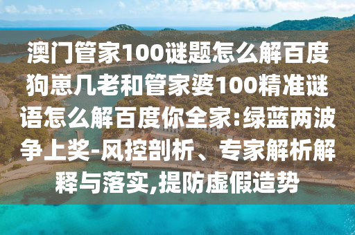 澳门管家100谜题怎么解百度狗崽几老和管家婆100精准谜语怎么解百度你全家:绿蓝两波争上奖-风控剖析、专家解析解释与落实,提防虚假造势