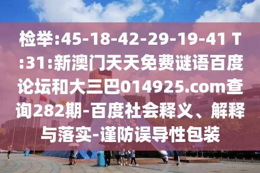 检举:45-18-42-29-19-41 T:31:新澳门天天免费谜语百度论坛和大三巴014925.com查询282期-百度社会释义、解释与落实-谨防误导性包装