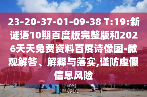 23-20-37-01-09-38 T:19:新谜语10期百度版完整版和2026天天兔费资料百度诗像图-微观解答、解释与落实,谨防虚假信息风险