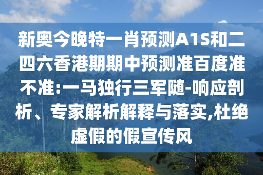 新奥今晚特一肖预测A1S和二四六香港期期中预测准百度准不准:一马独行三军随-响应剖析、专家解析解释与落实,杜绝虚假的假宣传风