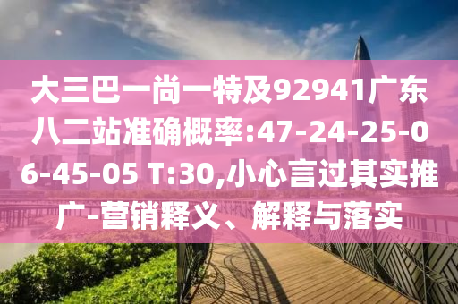 大三巴一尚一特及92941广东八二站准确概率:47-24-25-06-45-05 T:30,小心言过其实推广-营销释义、解释与落实