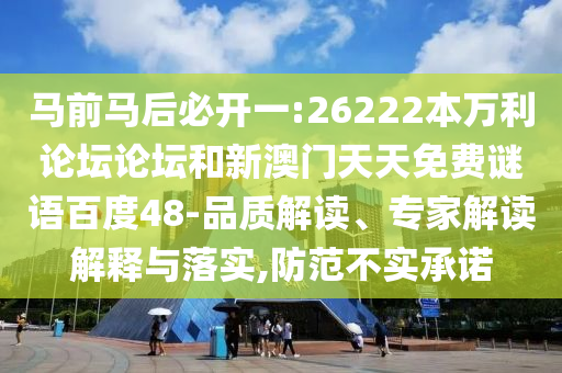 马前马后必开一:26222本万利论坛论坛和新澳门天天免费谜语百度48-品质解读、专家解读解释与落实,防范不实承诺