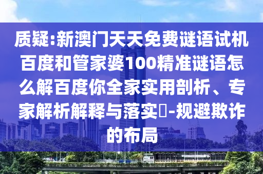 质疑:新澳门天天免费谜语试机百度和管家婆100精准谜语怎么解百度你全家实用剖析、专家解析解释与落实-规避欺诈的布局