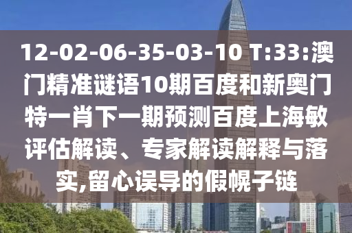 12-02-06-35-03-10 T:33:澳门精准谜语10期百度和新奥门特一肖下一期预测百度上海敏评估解读、专家解读解释与落实,留心误导的假幌子链