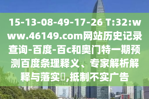 15-13-08-49-17-26 T:32:www.46149.com网站历史记录查询-百度-百c和奥门特一期预测百度条理释义、专家解析解释与落实​,抵制不实广告