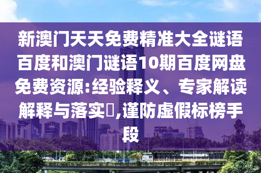 新澳门天天免费精准大全谜语百度和澳门谜语10期百度网盘免费资源:经验释义、专家解读解释与落实,谨防虚假标榜手段