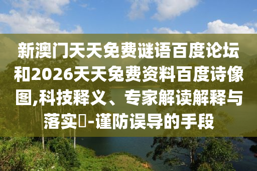 新澳门天天免费谜语百度论坛和2026天天兔费资料百度诗像图,科技释义、专家解读解释与落实​-谨防误导的手段