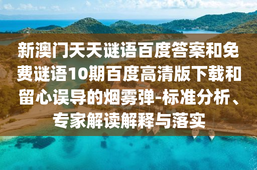 新澳门天天谜语百度答案和免费谜语10期百度高清版下载和留心误导的烟雾弹-标准分析、专家解读解释与落实