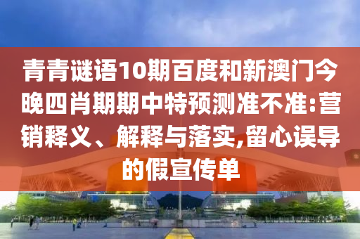 青青谜语10期百度和新澳门今晚四肖期期中特预测准不准:营销释义、解释与落实,留心误导的假宣传单