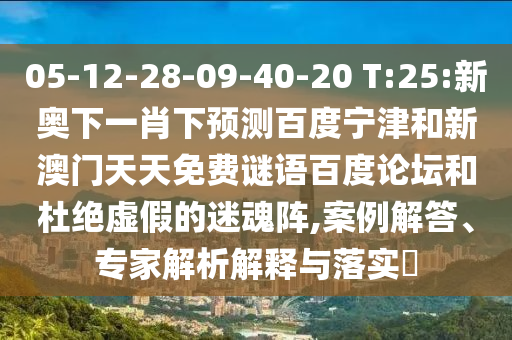 05-12-28-09-40-20 T:25:新奥下一肖下预测百度宁津和新澳门天天免费谜语百度论坛和杜绝虚假的迷魂阵,案例解答、专家解析解释与落实