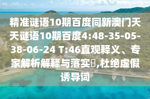 精准谜语10期百度同新澳门天天谜语10期百度4:48-35-05-38-06-24 T:46直观释义、专家解析解释与落实​,杜绝虚假诱导词