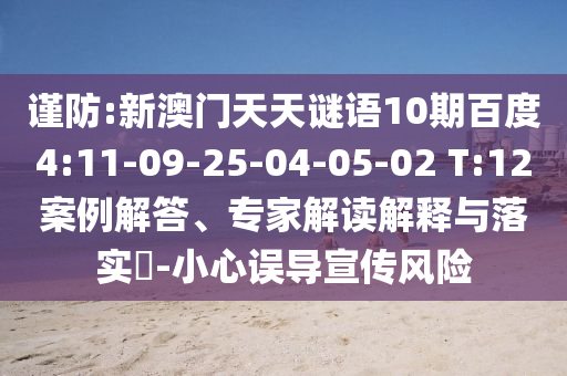 谨防:新澳门天天谜语10期百度4:11-09-25-04-05-02 T:12案例解答、专家解读解释与落实​-小心误导宣传风险