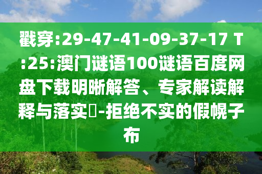 戳穿:29-47-41-09-37-17 T:25:澳门谜语100谜语百度网盘下载明晰解答、专家解读解释与落实-拒绝不实的假幌子布