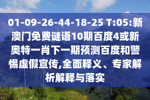 01-09-26-44-18-25 T:05:新澳门免费谜语10期百度4或新奥特一肖下一期预测百度和警惕虚假宣传,全面释义、专家解析解释与落实