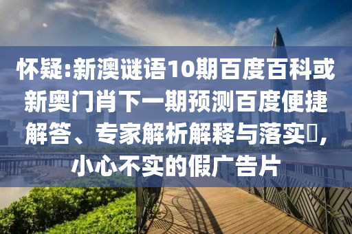 怀疑:新澳谜语10期百度百科或新奥门肖下一期预测百度便捷解答、专家解析解释与落实​,小心不实的假广告片