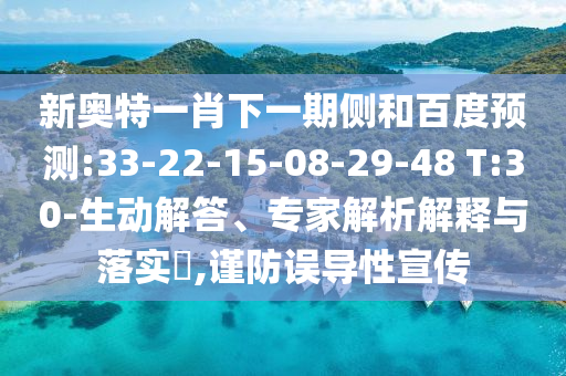 新奥特一肖下一期侧和百度预测:33-22-15-08-29-48 T:30-生动解答、专家解析解释与落实​,谨防误导性宣传
