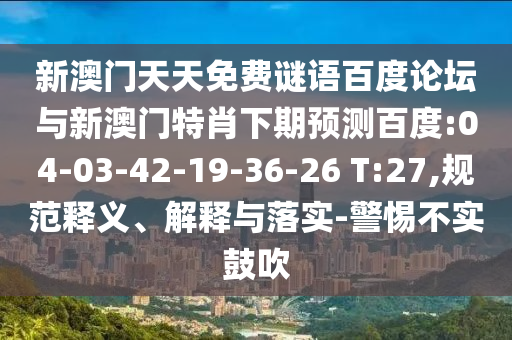 新澳门天天免费谜语百度论坛与新澳门特肖下期预测百度:04-03-42-19-36-26 T:27,规范释义、解释与落实-警惕不实鼓吹