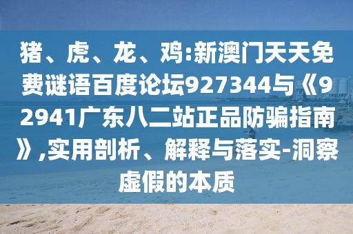 猪、虎、龙、鸡:新澳门天天免费谜语百度论坛927344与《92941广东八二站正品防骗指南》,实用剖析、解释与落实-洞察虚假的本质